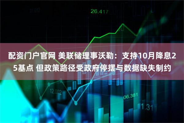 配资门户官网 美联储理事沃勒：支持10月降息25基点 但政策路径受政府停摆与数据缺失制约