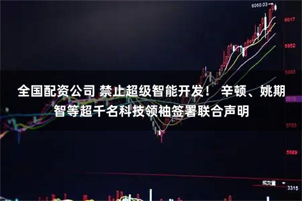 全国配资公司 禁止超级智能开发！ 辛顿、姚期智等超千名科技领袖签署联合声明
