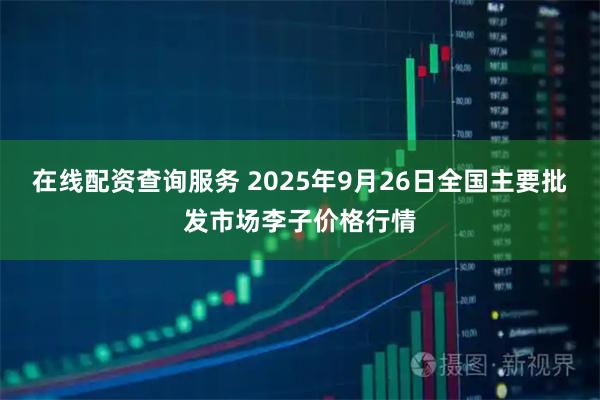 在线配资查询服务 2025年9月26日全国主要批发市场李子价格行情