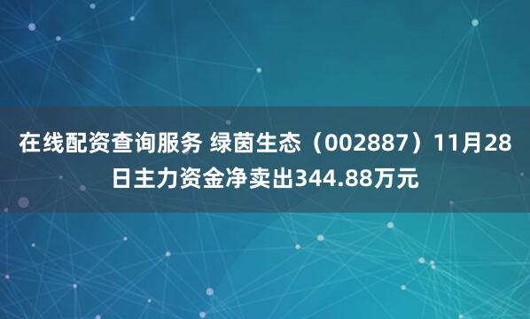 在线配资查询服务 绿茵生态（002887）11月28日主力资金净卖出344.88万元