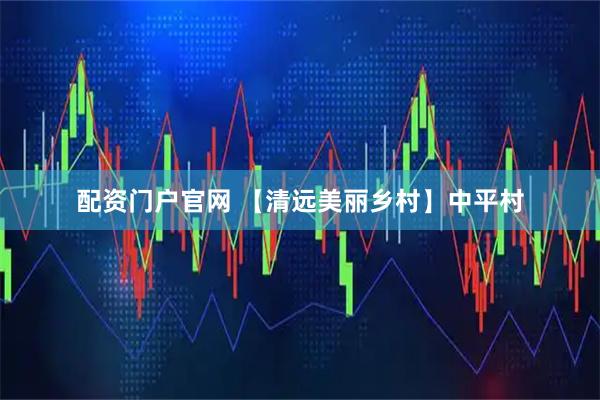 配资门户官网 【清远美丽乡村】中平村