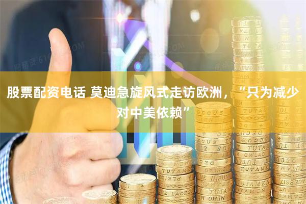 股票配资电话 莫迪急旋风式走访欧洲，“只为减少对中美依赖”