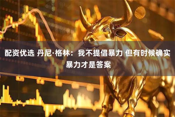 配资优选 丹尼·格林：我不提倡暴力 但有时候确实 暴力才是答案